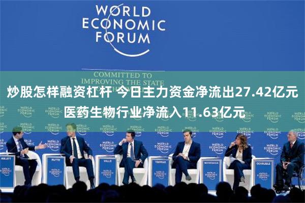 炒股怎样融资杠杆 今日主力资金净流出27.42亿元 医药生物行业净流入11.63亿元