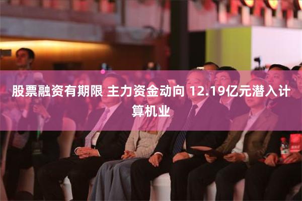 股票融资有期限 主力资金动向 12.19亿元潜入计算机业