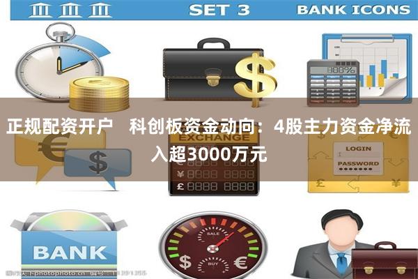 正规配资开户   科创板资金动向：4股主力资金净流入超3000万元