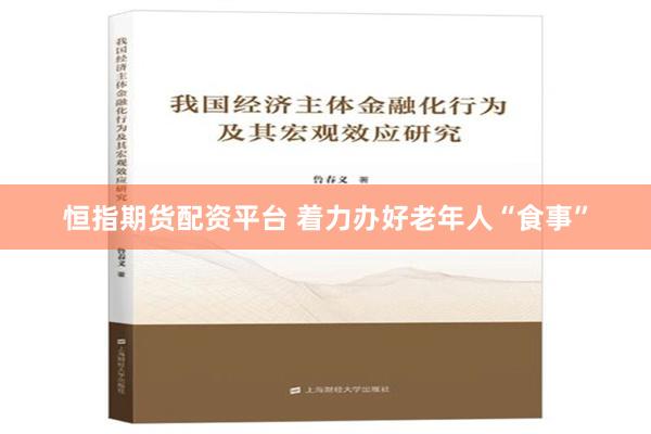 恒指期货配资平台 着力办好老年人“食事”