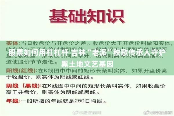 股票如何用杠杠杆 吉林“老派”秧歌传承人守护黑土地文艺基因