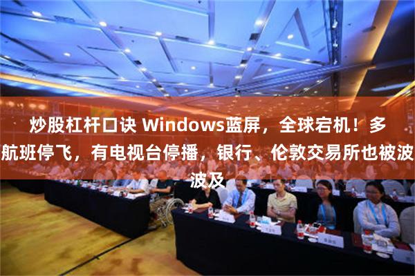 炒股杠杆口诀 Windows蓝屏，全球宕机！多个航班停飞，有电视台停播，银行、伦敦交易所也被波及