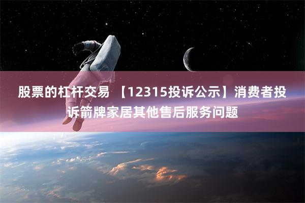 股票的杠杆交易 【12315投诉公示】消费者投诉箭牌家居其他售后服务问题