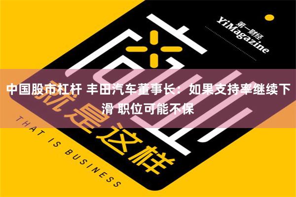 中国股市杠杆 丰田汽车董事长：如果支持率继续下滑 职位可能不保