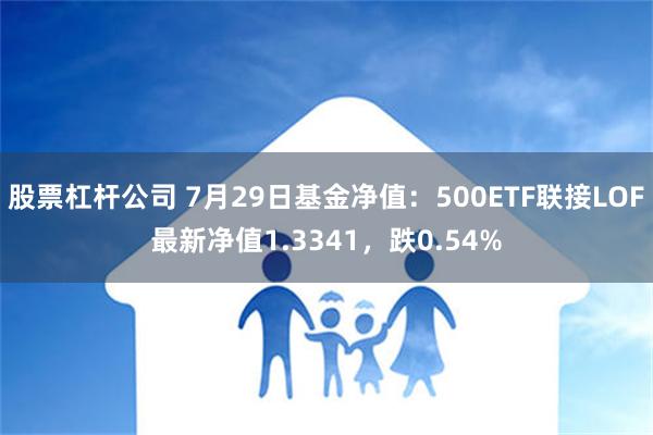 股票杠杆公司 7月29日基金净值：500ETF联接LOF最新净值1.3341，跌0.54%