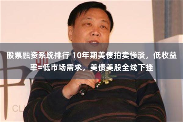 股票融资系统排行 10年期美债拍卖惨淡，低收益率=低市场需求，美债美股全线下挫