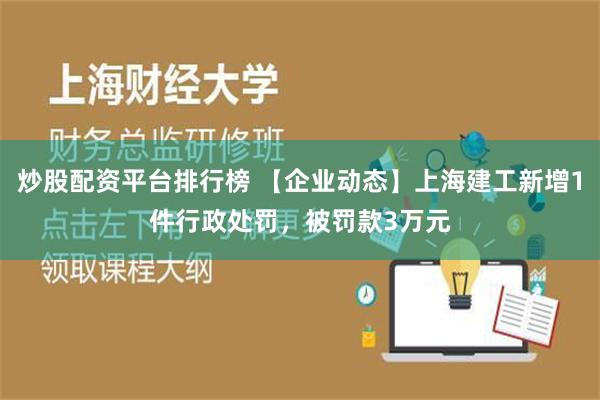 炒股配资平台排行榜 【企业动态】上海建工新增1件行政处罚，被罚款3万元