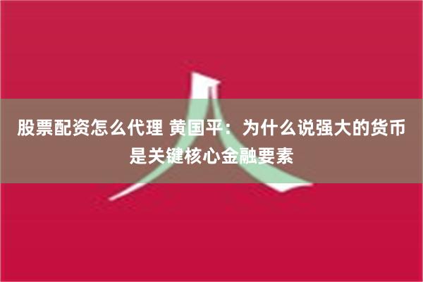 股票配资怎么代理 黄国平：为什么说强大的货币是关键核心金融要素