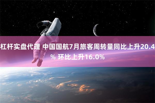 杠杆实盘代理 中国国航7月旅客周转量同比上升20.4% 环比上升16.0%