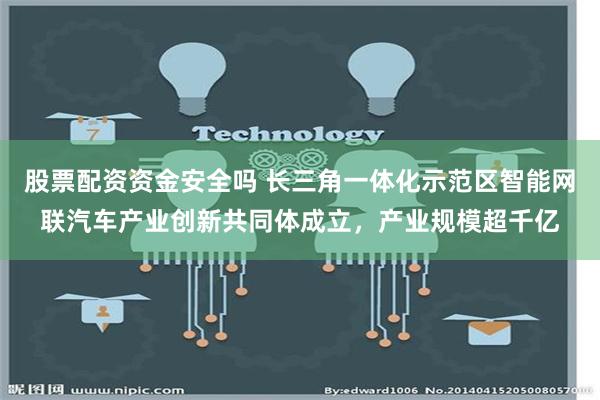 股票配资资金安全吗 长三角一体化示范区智能网联汽车产业创新共同体成立，产业规模超千亿