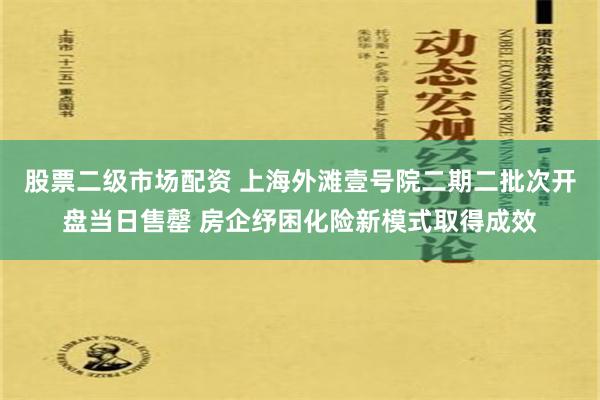 股票二级市场配资 上海外滩壹号院二期二批次开盘当日售罄 房企纾困化险新模式取得成效