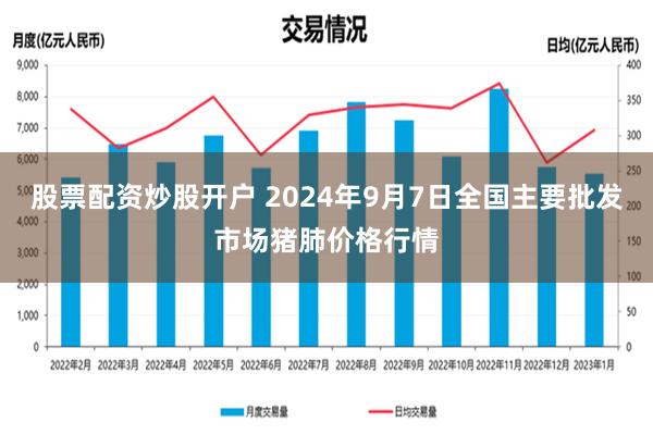 股票配资炒股开户 2024年9月7日全国主要批发市场猪肺价格行情