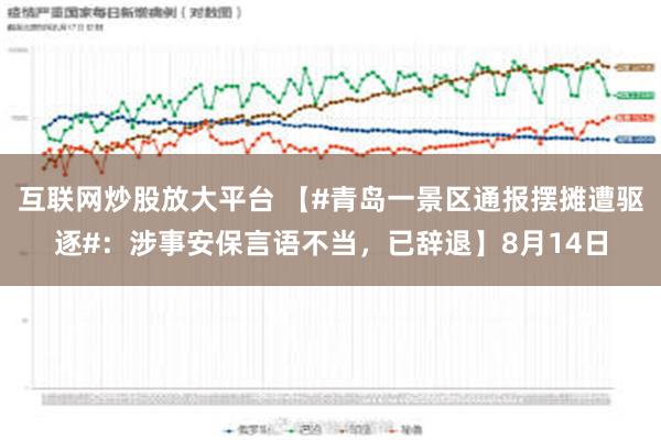 互联网炒股放大平台 【#青岛一景区通报摆摊遭驱逐#：涉事安保言语不当，已辞退】8月14日