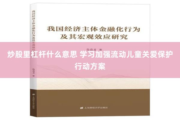 炒股里杠杆什么意思 学习加强流动儿童关爱保护行动方案