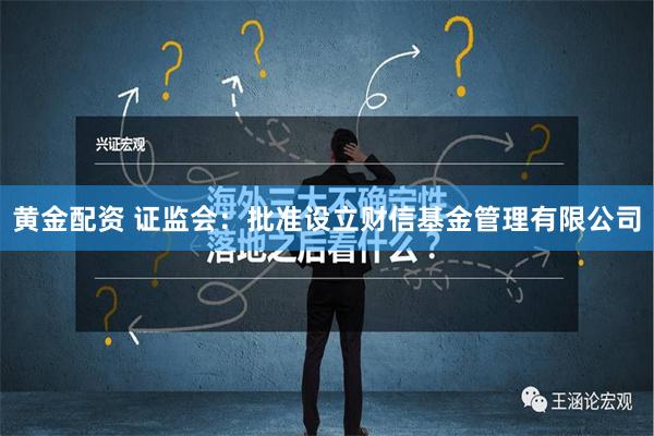 黄金配资 证监会：批准设立财信基金管理有限公司