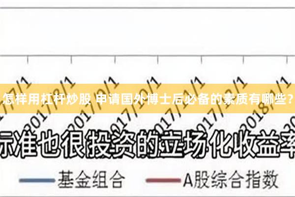 怎样用杠杆炒股 申请国外博士后必备的素质有哪些？