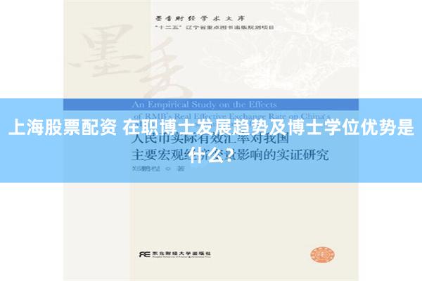 上海股票配资 在职博士发展趋势及博士学位优势是什么？