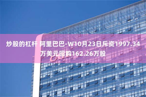 炒股的杠杆 阿里巴巴-W10月23日斥资1997.34万美元回购162.26万股