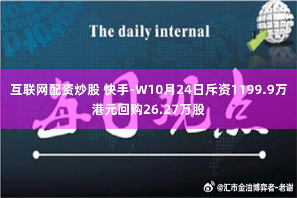 互联网配资炒股 快手-W10月24日斥资1199.9万港元回购26.27万股