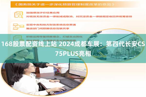 168股票配资线上站 2024成都车展：第四代长安CS75PLUS亮相