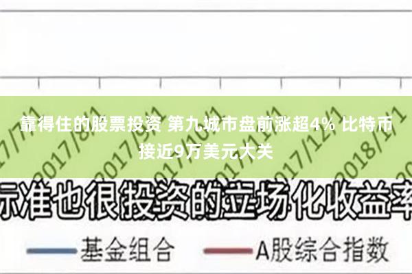 靠得住的股票投资 第九城市盘前涨超4% 比特币接近9万美元大关