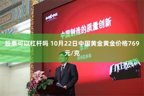 股票可以杠杆吗 10月22日中国黄金黄金价格769元/克