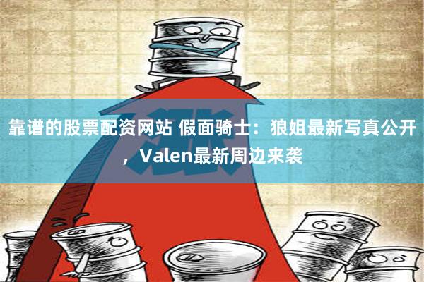 靠谱的股票配资网站 假面骑士：狼姐最新写真公开，Valen最新周边来袭