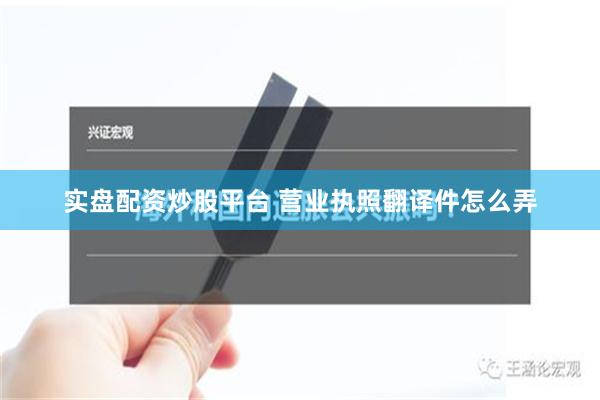 实盘配资炒股平台 营业执照翻译件怎么弄