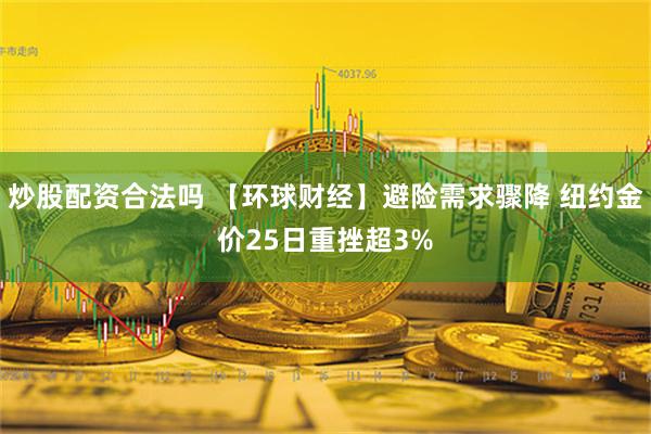 炒股配资合法吗 【环球财经】避险需求骤降 纽约金价25日重挫超3%