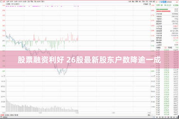 股票融资利好 26股最新股东户数降逾一成