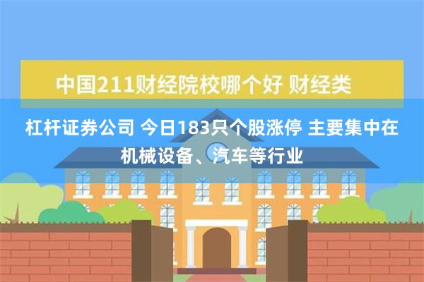 杠杆证券公司 今日183只个股涨停 主要集中在机械设备、汽车等行业