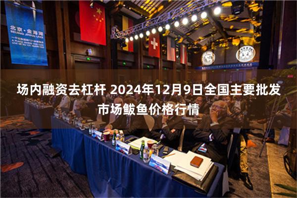 场内融资去杠杆 2024年12月9日全国主要批发市场鲅鱼价格行情