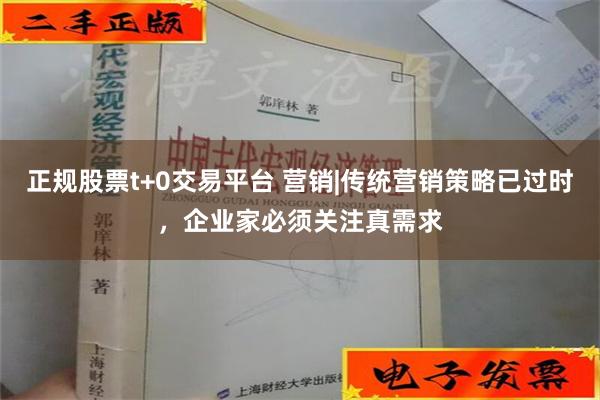 正规股票t+0交易平台 营销|传统营销策略已过时，企业家必须关注真需求