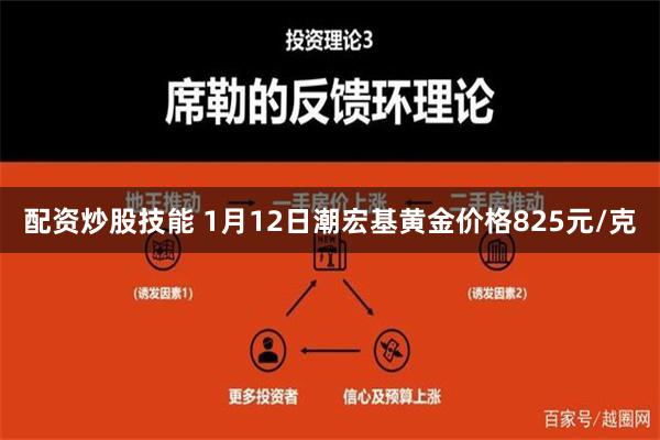 配资炒股技能 1月12日潮宏基黄金价格825元/克