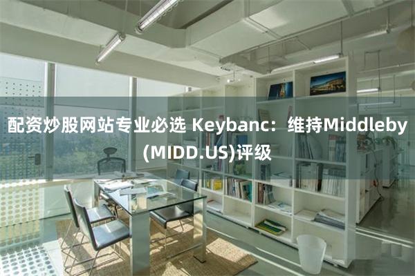 配资炒股网站专业必选 Keybanc：维持Middleby(MIDD.US)评级