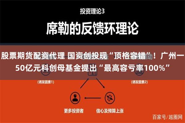 股票期货配资代理 国资创投现“顶格容错”！广州一50亿元科创母基金提出“最高容亏率100%”